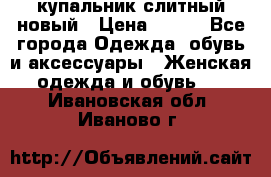 купальник слитный новый › Цена ­ 850 - Все города Одежда, обувь и аксессуары » Женская одежда и обувь   . Ивановская обл.,Иваново г.